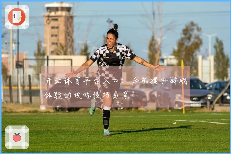 开云体育平台入口：全面提升游戏体验的攻略技巧分享