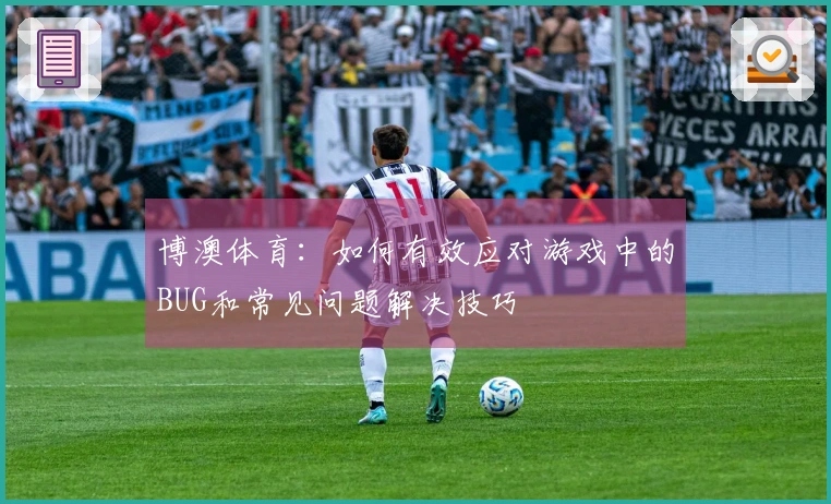 博澳体育：如何有效应对游戏中的BUG和常见问题解决技巧