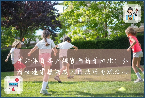 开云体育客户端官网新手必读：如何快速掌握游戏入门技巧与玩法心得
