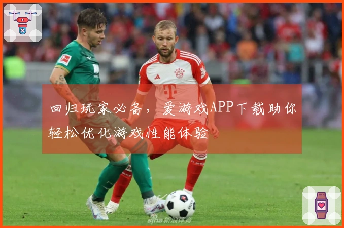 回归玩家必备，爱游戏APP下载助你轻松优化游戏性能体验