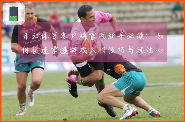 开云体育客户端官网新手必读：如何快速掌握游戏入门技巧与玩法心得