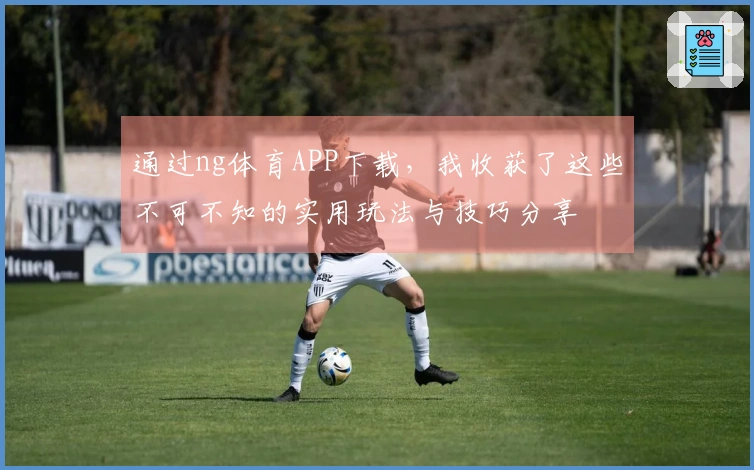 通过ng体育APP下载，我收获了这些不可不知的实用玩法与技巧分享