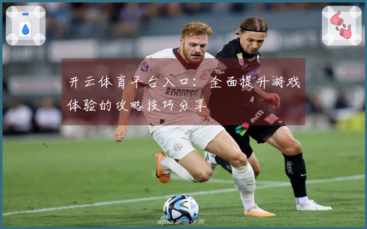 开云体育平台入口：全面提升游戏体验的攻略技巧分享