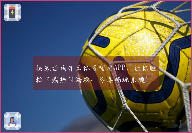 快来尝试开云体育官方APP，让你轻松下载热门游戏，尽享畅玩乐趣！