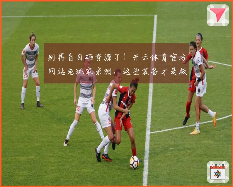 别再盲目砸资源了！开云体育官方网站老玩家亲测，这些装备才是版本真正收益点