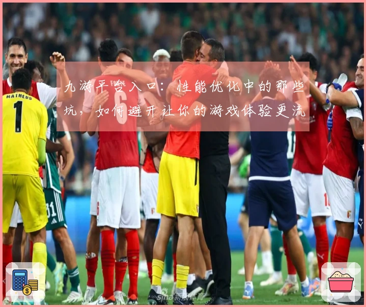 九游平台入口：性能优化中的那些坑，如何避开让你的游戏体验更流畅