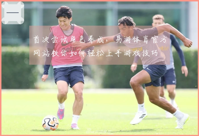 首次尝试角色养成，易游体育官方网站教你如何轻松上手游戏技巧