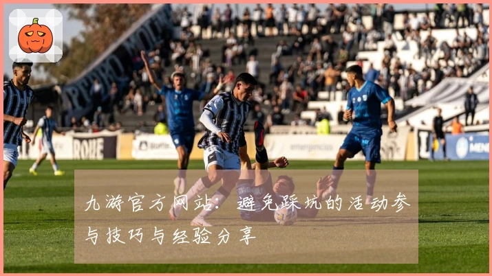 九游官方网站：避免踩坑的活动参与技巧与经验分享